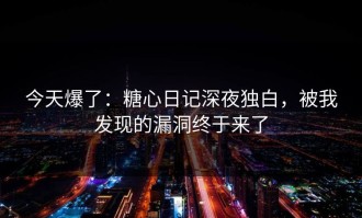 今天爆了：糖心日记深夜独白，被我发现的漏洞终于来了