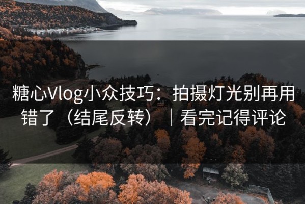 糖心Vlog小众技巧：拍摄灯光别再用错了（结尾反转）｜看完记得评论