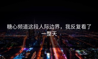 糖心频道这段人际边界，我反复看了一整天