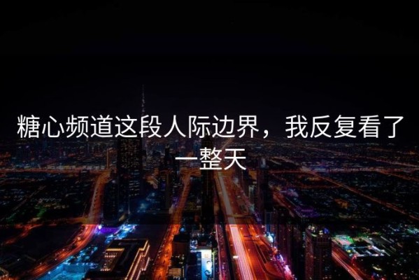 糖心频道这段人际边界，我反复看了一整天