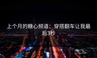 上个月的糖心频道：穿搭翻车让我最后3秒