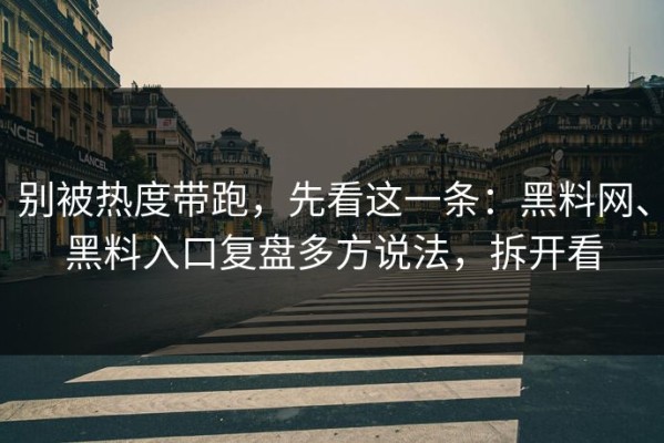 别被热度带跑，先看这一条：黑料网、黑料入口复盘多方说法，拆开看