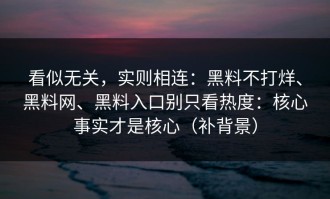 看似无关，实则相连：黑料不打烊、黑料网、黑料入口别只看热度：核心事实才是核心（补背景）