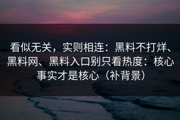 看似无关，实则相连：黑料不打烊、黑料网、黑料入口别只看热度：核心事实才是核心（补背景）