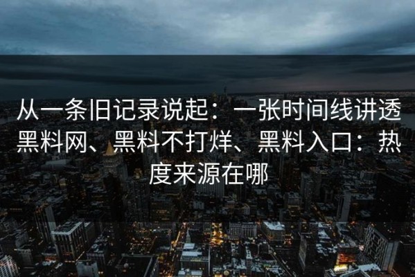 从一条旧记录说起：一张时间线讲透黑料网、黑料不打烊、黑料入口：热度来源在哪