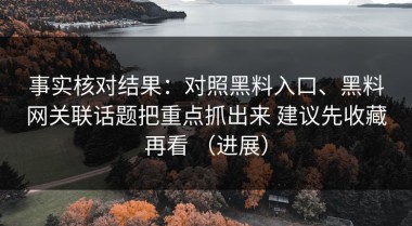 事实核对结果：对照黑料入口、黑料网关联话题把重点抓出来 建议先收藏再看 （进展）