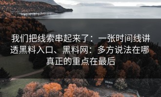 我们把线索串起来了：一张时间线讲透黑料入口、黑料网：多方说法在哪 真正的重点在最后