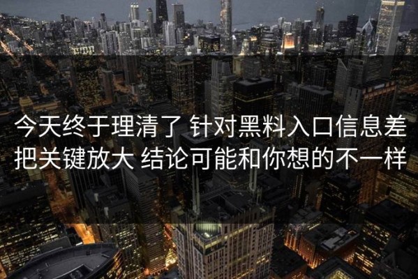 今天终于理清了 针对黑料入口信息差把关键放大 结论可能和你想的不一样
