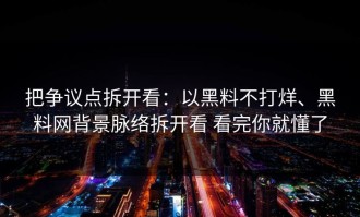 把争议点拆开看：以黑料不打烊、黑料网背景脉络拆开看 看完你就懂了