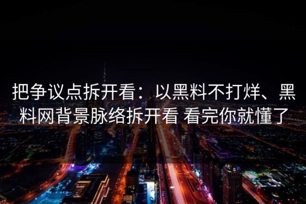把争议点拆开看：以黑料不打烊、黑料网背景脉络拆开看 看完你就懂了