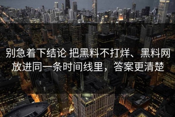 别急着下结论 把黑料不打烊、黑料网放进同一条时间线里，答案更清楚
