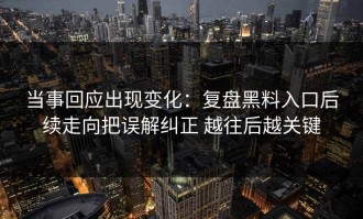 当事回应出现变化：复盘黑料入口后续走向把误解纠正 越往后越关键