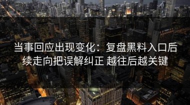 当事回应出现变化：复盘黑料入口后续走向把误解纠正 越往后越关键