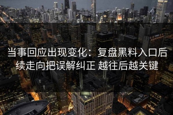 当事回应出现变化：复盘黑料入口后续走向把误解纠正 越往后越关键