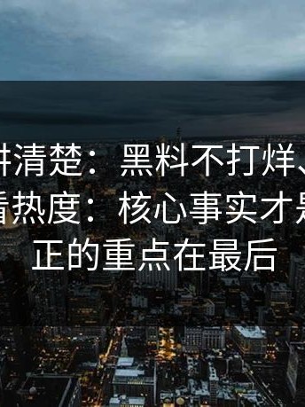 一张表讲清楚：黑料不打烊、黑料入口别只看热度：核心事实才是核心 真正的重点在最后