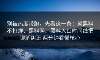 别被热度带跑，先看这一条：就黑料不打烊、黑料网、黑料入口时间线把误解纠正 两分钟看懂核心