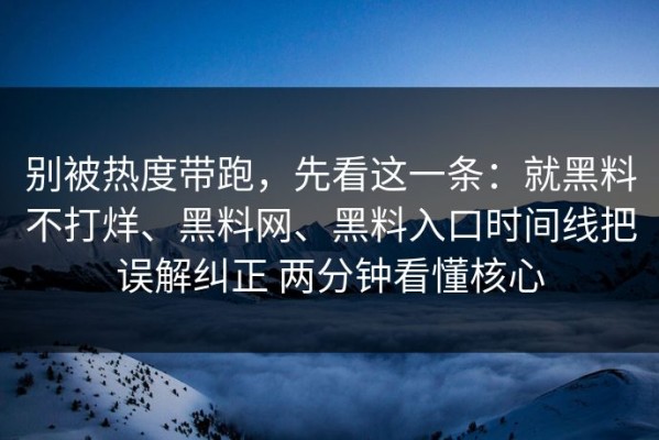别被热度带跑，先看这一条：就黑料不打烊、黑料网、黑料入口时间线把误解纠正 两分钟看懂核心