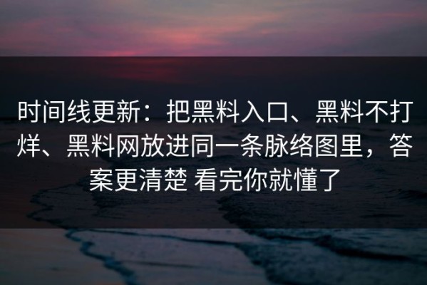 时间线更新：把黑料入口、黑料不打烊、黑料网放进同一条脉络图里，答案更清楚 看完你就懂了