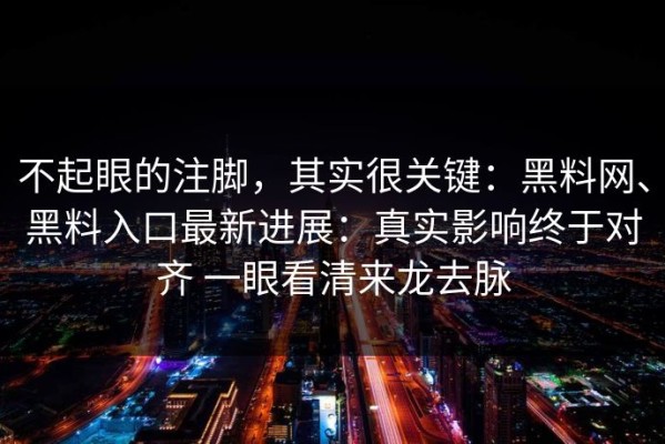 不起眼的注脚，其实很关键：黑料网、黑料入口最新进展：真实影响终于对齐 一眼看清来龙去脉