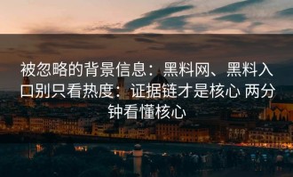 被忽略的背景信息：黑料网、黑料入口别只看热度：证据链才是核心 两分钟看懂核心