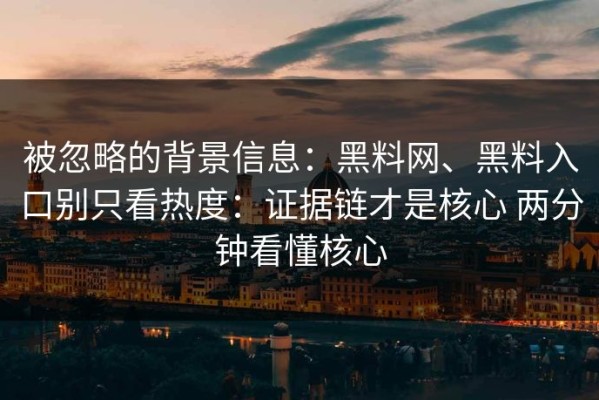 被忽略的背景信息：黑料网、黑料入口别只看热度：证据链才是核心 两分钟看懂核心