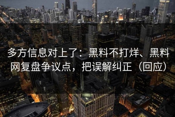 多方信息对上了：黑料不打烊、黑料网复盘争议点，把误解纠正（回应）