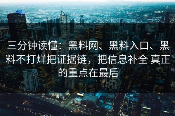三分钟读懂：黑料网、黑料入口、黑料不打烊把证据链，把信息补全 真正的重点在最后