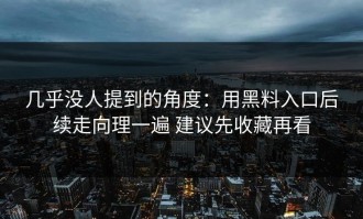 几乎没人提到的角度：用黑料入口后续走向理一遍 建议先收藏再看