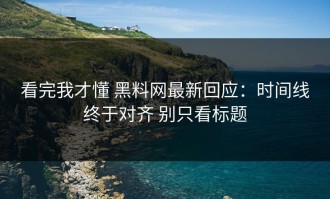 看完我才懂 黑料网最新回应：时间线终于对齐 别只看标题