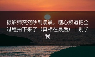 摄影师突然吵到凌晨，糖心频道把全过程拍下来了（真相在最后）｜别学我