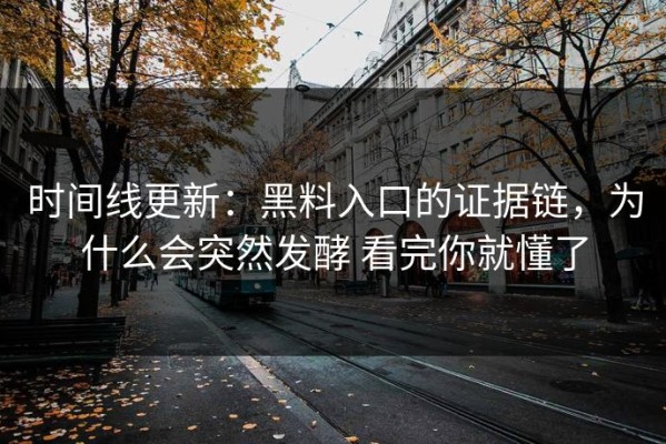 时间线更新：黑料入口的证据链，为什么会突然发酵 看完你就懂了
