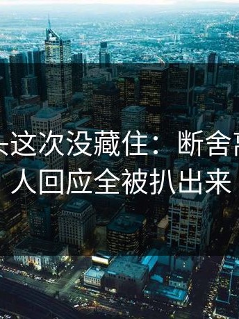 糖心镜头这次没藏住：断舍离里当事人回应全被扒出来