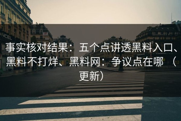事实核对结果：五个点讲透黑料入口、黑料不打烊、黑料网：争议点在哪 （更新）