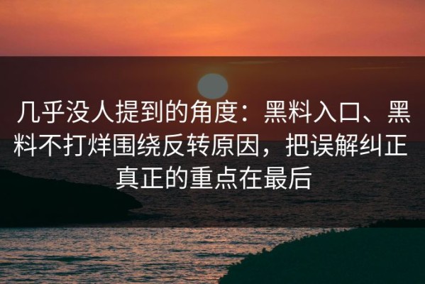 几乎没人提到的角度：黑料入口、黑料不打烊围绕反转原因，把误解纠正 真正的重点在最后
