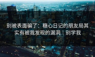 别被表面骗了：糖心日记的朋友局其实有被我发现的漏洞｜别学我