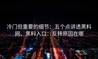 冷门但重要的细节：五个点讲透黑料网、黑料入口：反转原因在哪