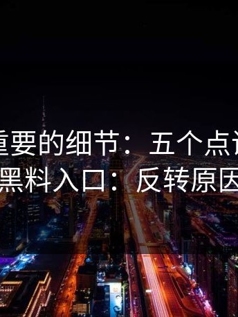 冷门但重要的细节：五个点讲透黑料网、黑料入口：反转原因在哪
