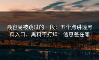 最容易被跳过的一段：五个点讲透黑料入口、黑料不打烊：信息差在哪
