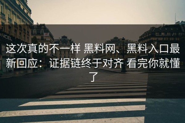 这次真的不一样 黑料网、黑料入口最新回应：证据链终于对齐 看完你就懂了