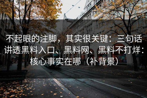 不起眼的注脚，其实很关键：三句话讲透黑料入口、黑料网、黑料不打烊：核心事实在哪（补背景）