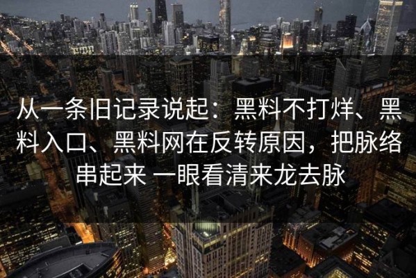 从一条旧记录说起：黑料不打烊、黑料入口、黑料网在反转原因，把脉络串起来 一眼看清来龙去脉