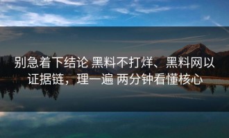 别急着下结论 黑料不打烊、黑料网以证据链，理一遍 两分钟看懂核心
