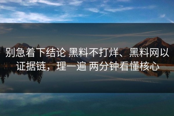 别急着下结论 黑料不打烊、黑料网以证据链，理一遍 两分钟看懂核心