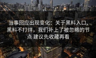 当事回应出现变化：关于黑料入口、黑料不打烊，我们补上了被忽略的节点 建议先收藏再看