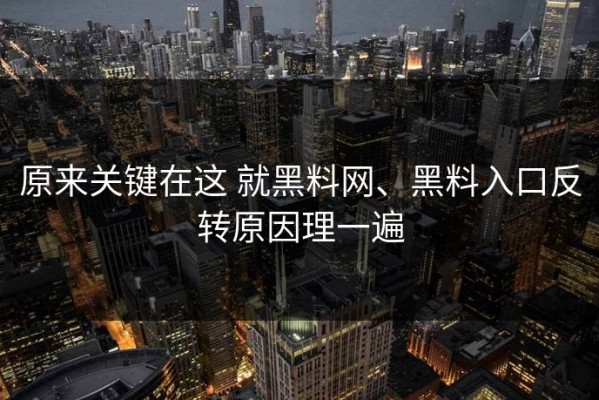 原来关键在这 就黑料网、黑料入口反转原因理一遍