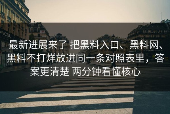 最新进展来了 把黑料入口、黑料网、黑料不打烊放进同一条对照表里，答案更清楚 两分钟看懂核心