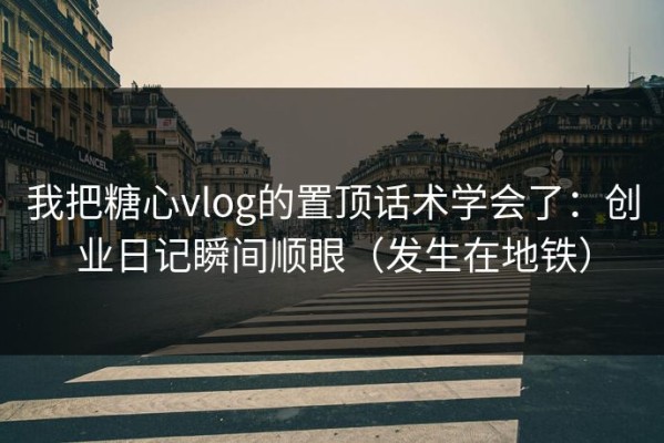 我把糖心vlog的置顶话术学会了：创业日记瞬间顺眼（发生在地铁）