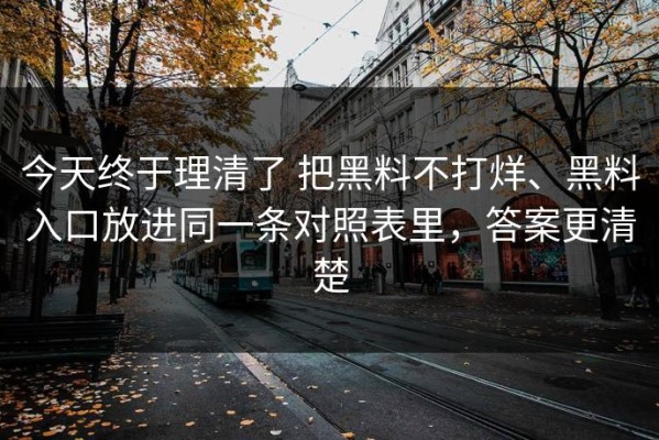 今天终于理清了 把黑料不打烊、黑料入口放进同一条对照表里，答案更清楚