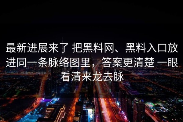 最新进展来了 把黑料网、黑料入口放进同一条脉络图里，答案更清楚 一眼看清来龙去脉