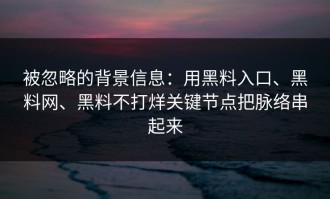 被忽略的背景信息：用黑料入口、黑料网、黑料不打烊关键节点把脉络串起来